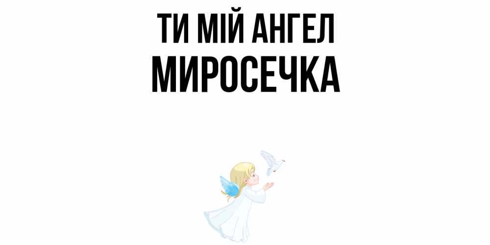 Открытка на каждый день з підписом, Миросечка Ти мій ангел ангел, голубь Прикольна листівка з побажанням онлайн скачати безкоштовно 