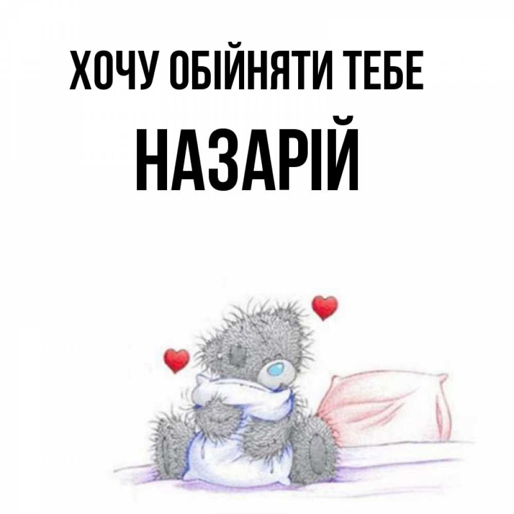 Открытка на каждый день з підписом, Назарій Хочу обійняти тебе сердечки мишка Тедди и кроватка Прикольна листівка з побажанням онлайн скачати безкоштовно 