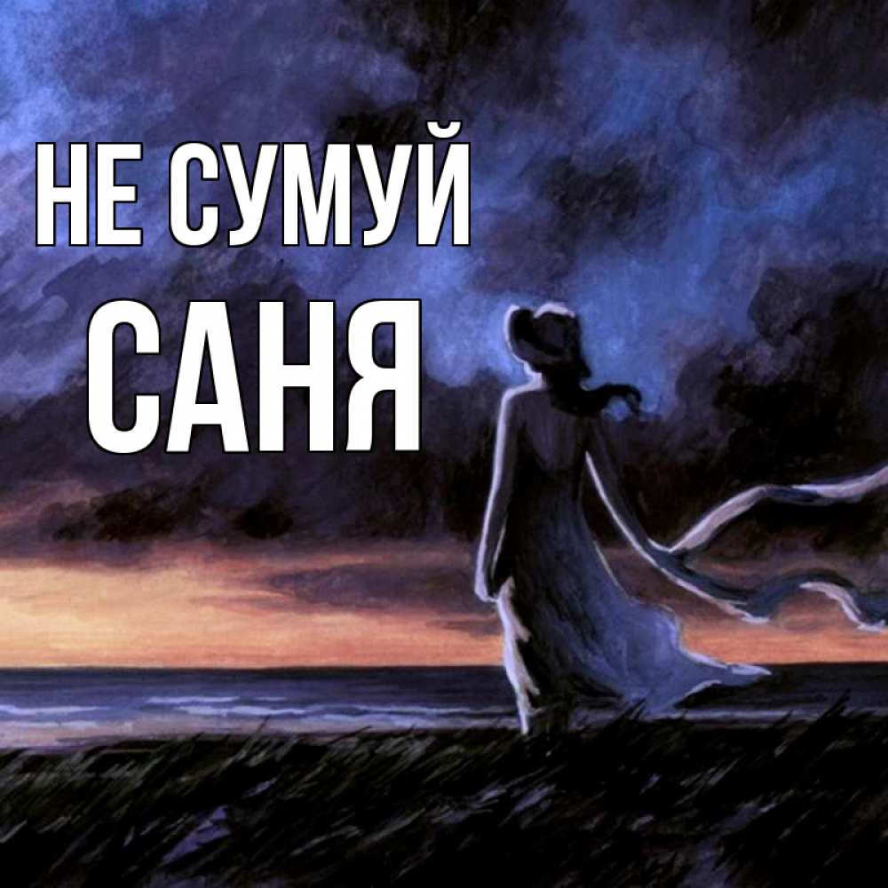 Открытка на каждый день з підписом, Саня Не сумуй картина Прикольна листівка з побажанням онлайн скачати безкоштовно 