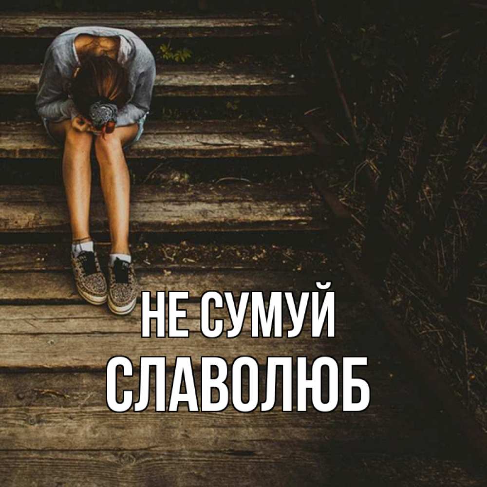 Открытка на каждый день з підписом, Славолюб Не сумуй девушка сидит на деревянных ступеньках Прикольна листівка з побажанням онлайн скачати безкоштовно 