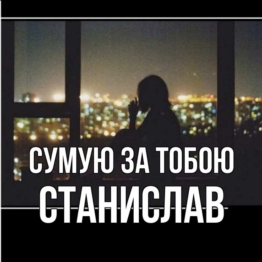 Открытка на каждый день з підписом, Станислав Сумую за тобою у окна Прикольна листівка з побажанням онлайн скачати безкоштовно 