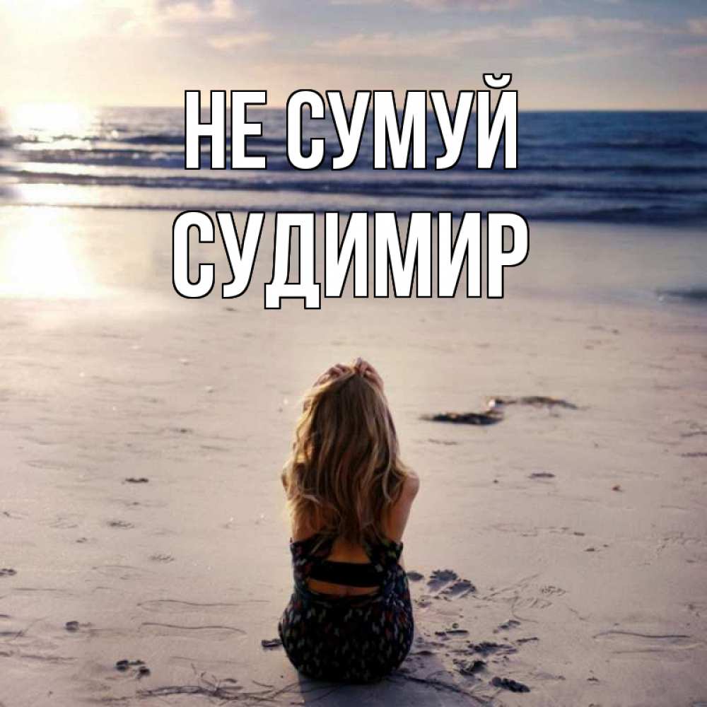 Открытка на каждый день з підписом, Судимир Не сумуй песочек Прикольна листівка з побажанням онлайн скачати безкоштовно 