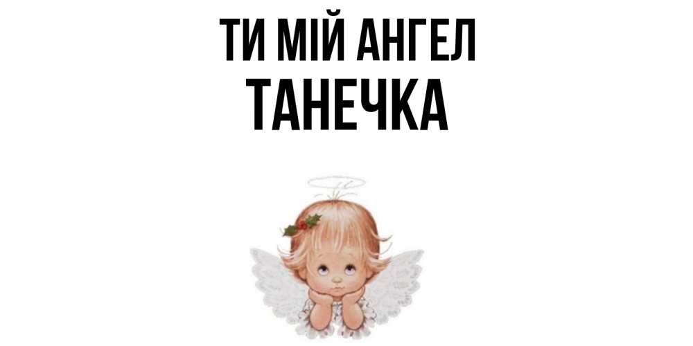 Открытка на каждый день з підписом, Танечка Ти мій ангел ангел Прикольна листівка з побажанням онлайн скачати безкоштовно 