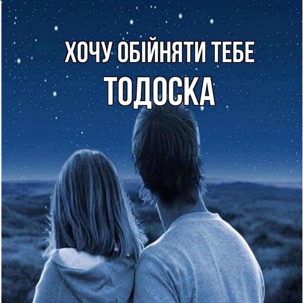Открытка на каждый день з підписом, Тодоска Хочу обійняти тебе парень с девушкой смотрят на звезды Прикольна листівка з побажанням онлайн скачати безкоштовно 