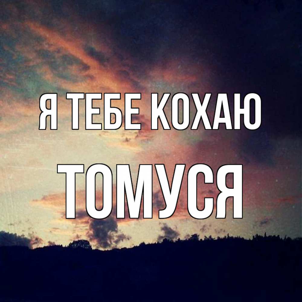 Открытка на каждый день з підписом, Томуся Я тебе кохаю закат Прикольна листівка з побажанням онлайн скачати безкоштовно 