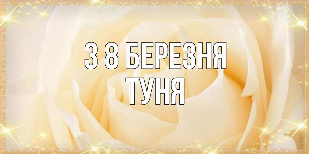 Открытка на каждый день з підписом, Туня З 8 БЕРЕЗНЯ с международным женским днем поздравления для женщины Прикольна листівка з побажанням онлайн скачати безкоштовно 