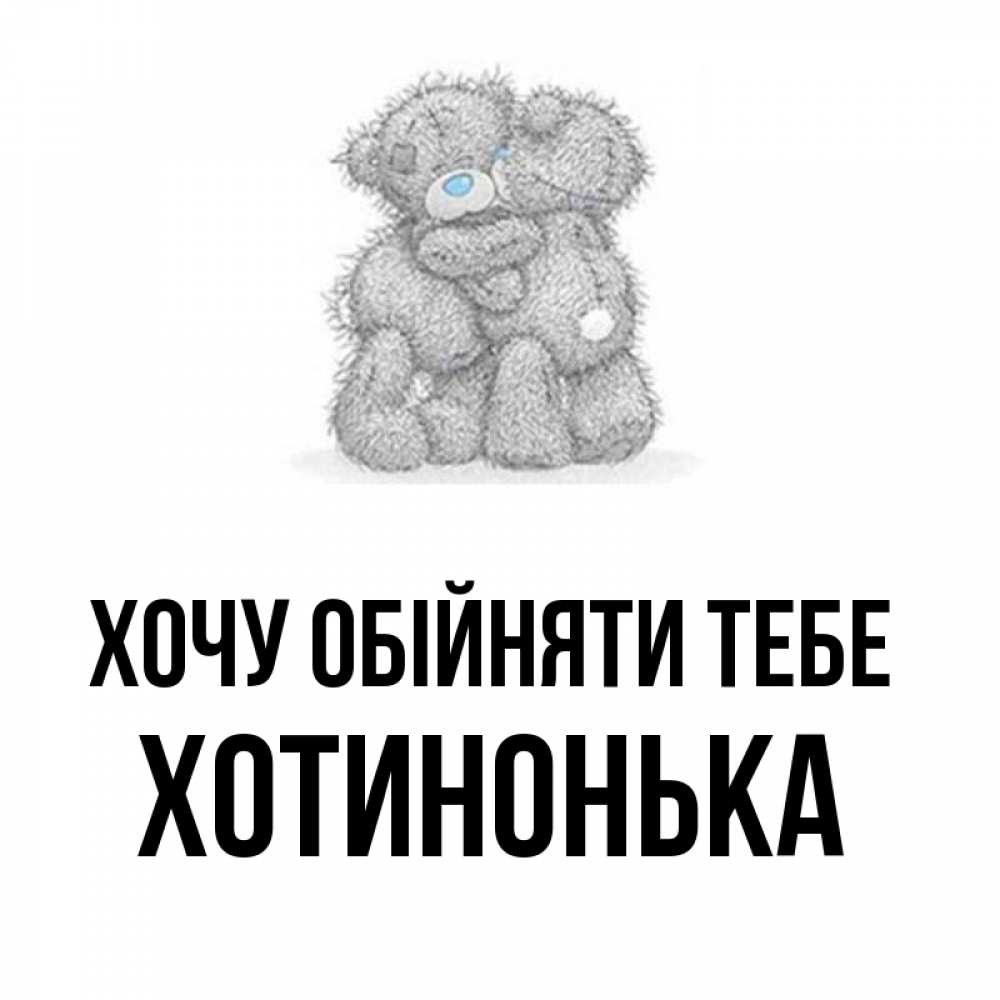 Открытка на каждый день з підписом, Хотинонька Хочу обійняти тебе два теддика Прикольна листівка з побажанням онлайн скачати безкоштовно 