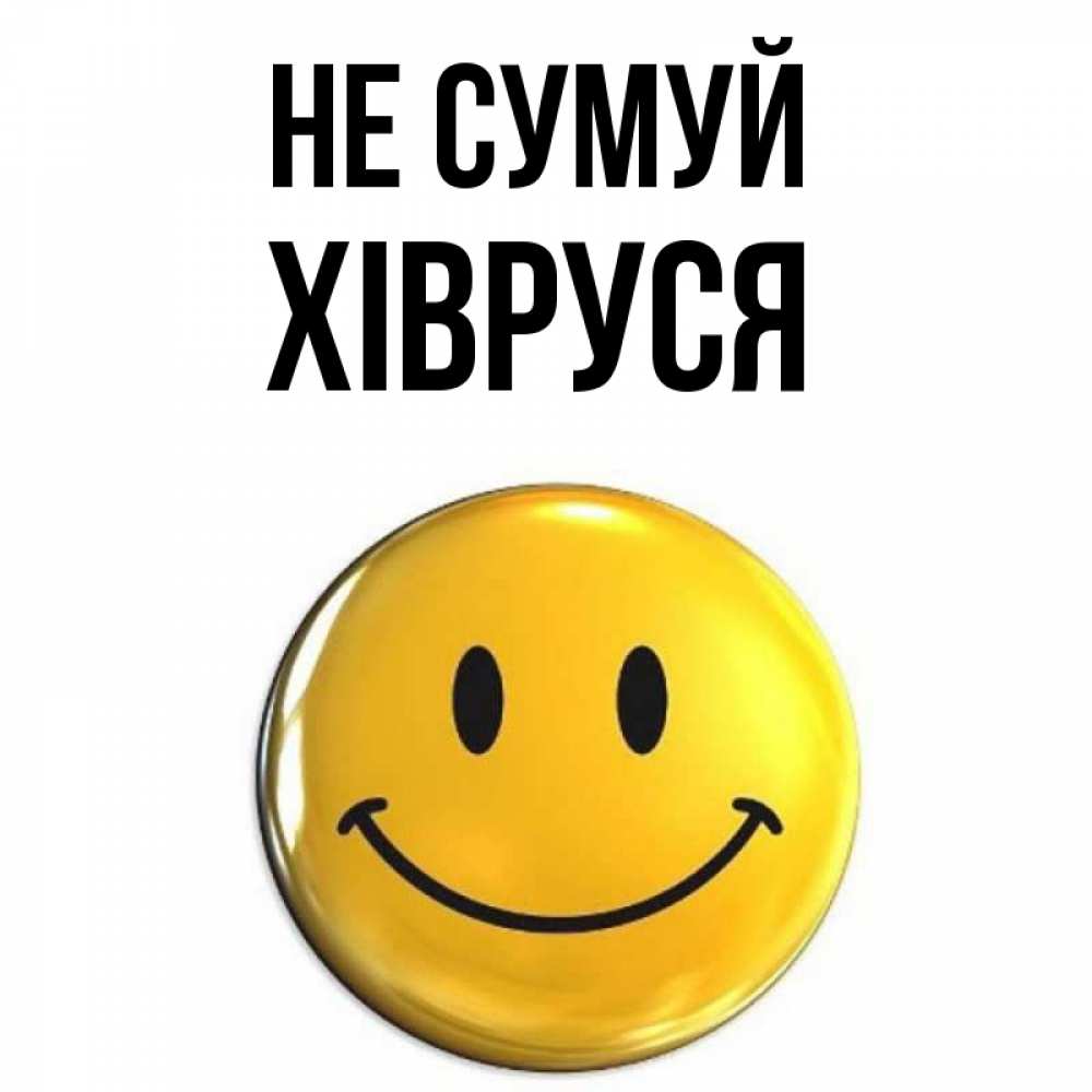 Открытка на каждый день з підписом, Хівруся Не сумуй триде смайл Прикольна листівка з побажанням онлайн скачати безкоштовно 
