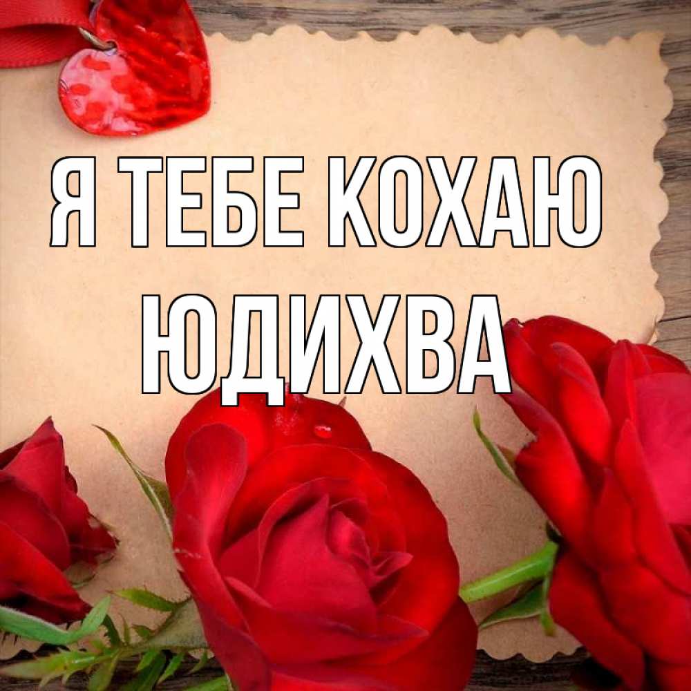 Открытка на каждый день з підписом, Юдихва Я тебе кохаю розы сердце 1 Прикольна листівка з побажанням онлайн скачати безкоштовно 