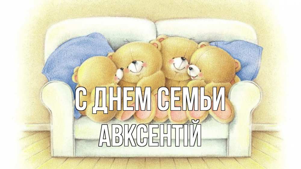 Открытка на каждый день з підписом, Авксентій С днем семьи с днем семьи Прикольна листівка з побажанням онлайн скачати безкоштовно 