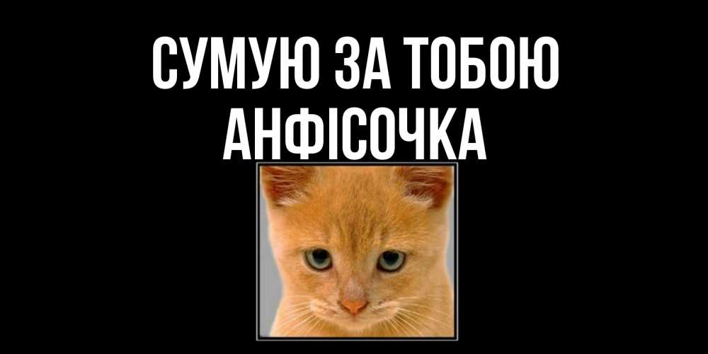 Открытка на каждый день з підписом, Анфісочка Сумую за тобою открытки рыжий котенок скучает по тебе Прикольна листівка з побажанням онлайн скачати безкоштовно 