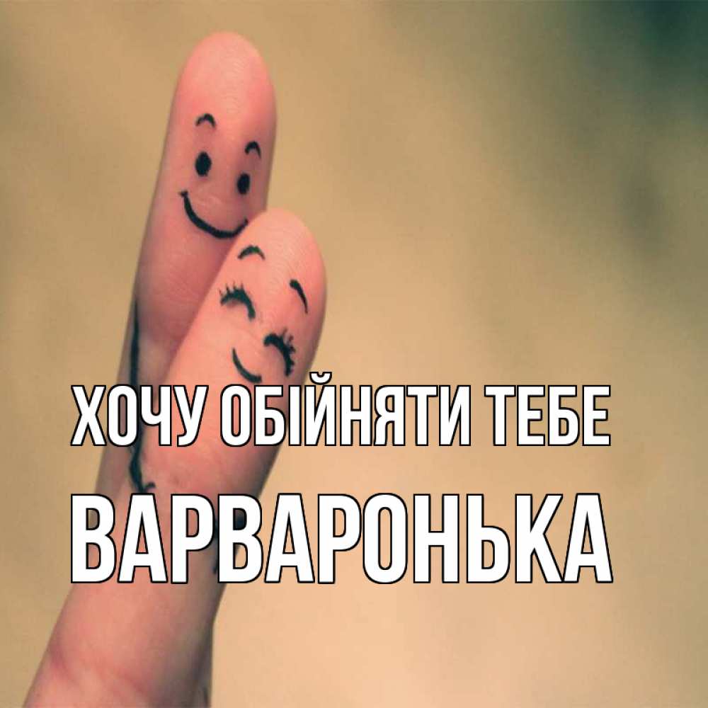 Открытка на каждый день з підписом, Варваронька Хочу обійняти тебе рисунок на пальцах Прикольна листівка з побажанням онлайн скачати безкоштовно 