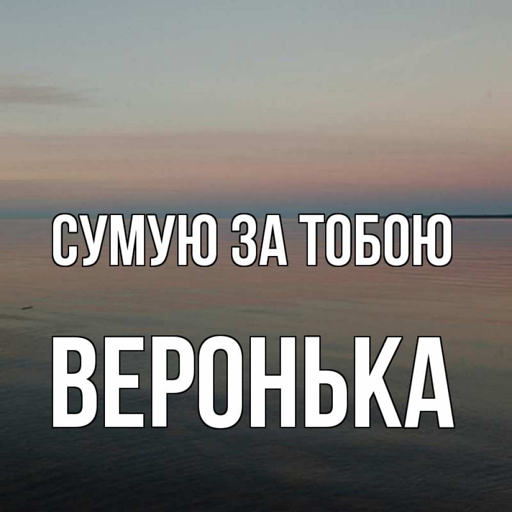 Открытка на каждый день з підписом, Веронька Сумую за тобою пусто Прикольна листівка з побажанням онлайн скачати безкоштовно 