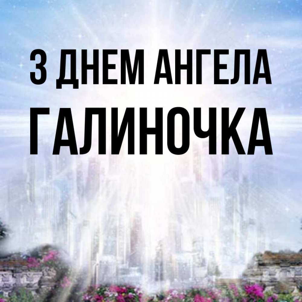 Открытка на каждый день з підписом, Галиночка З Днем ангела небесный свет Прикольна листівка з побажанням онлайн скачати безкоштовно 