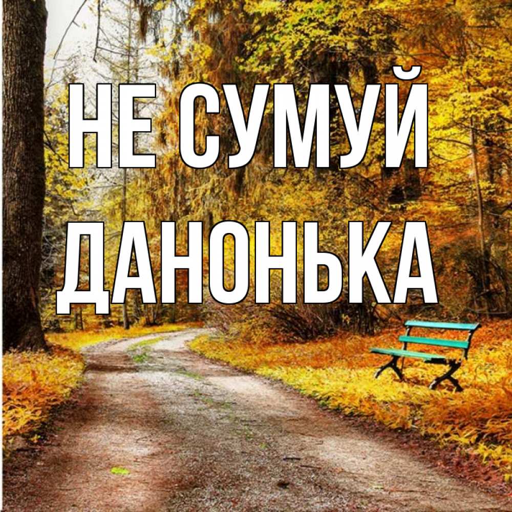 Открытка на каждый день з підписом, Данонька Не сумуй зеленая лавочка Прикольна листівка з побажанням онлайн скачати безкоштовно 