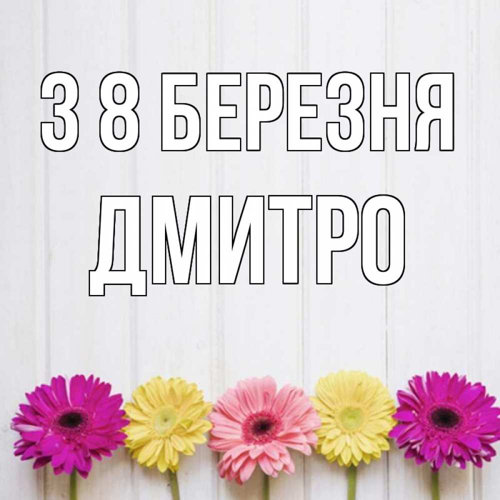Открытка на каждый день з підписом, Дмитро З 8 БЕРЕЗНЯ женщинам 1 Прикольна листівка з побажанням онлайн скачати безкоштовно 