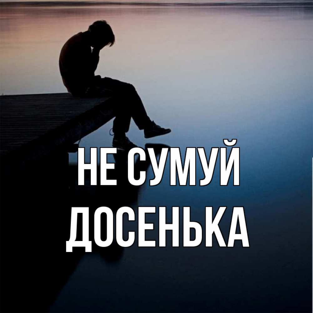 Открытка на каждый день з підписом, Досенька Не сумуй печаль Прикольна листівка з побажанням онлайн скачати безкоштовно 