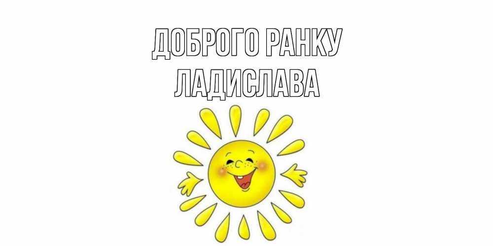 Открытка на каждый день з підписом, Ладислава Доброго ранку солнце Прикольна листівка з побажанням онлайн скачати безкоштовно 