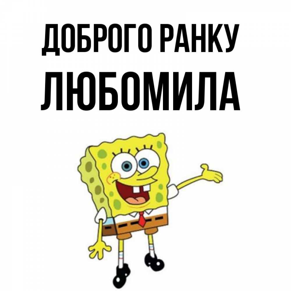 Открытка на каждый день з підписом, Любомила Доброго ранку губка боб улыбается Прикольна листівка з побажанням онлайн скачати безкоштовно 