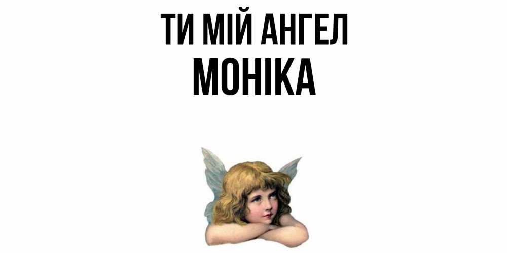 Открытка на каждый день з підписом, Моніка Ти мій ангел ангел Прикольна листівка з побажанням онлайн скачати безкоштовно 