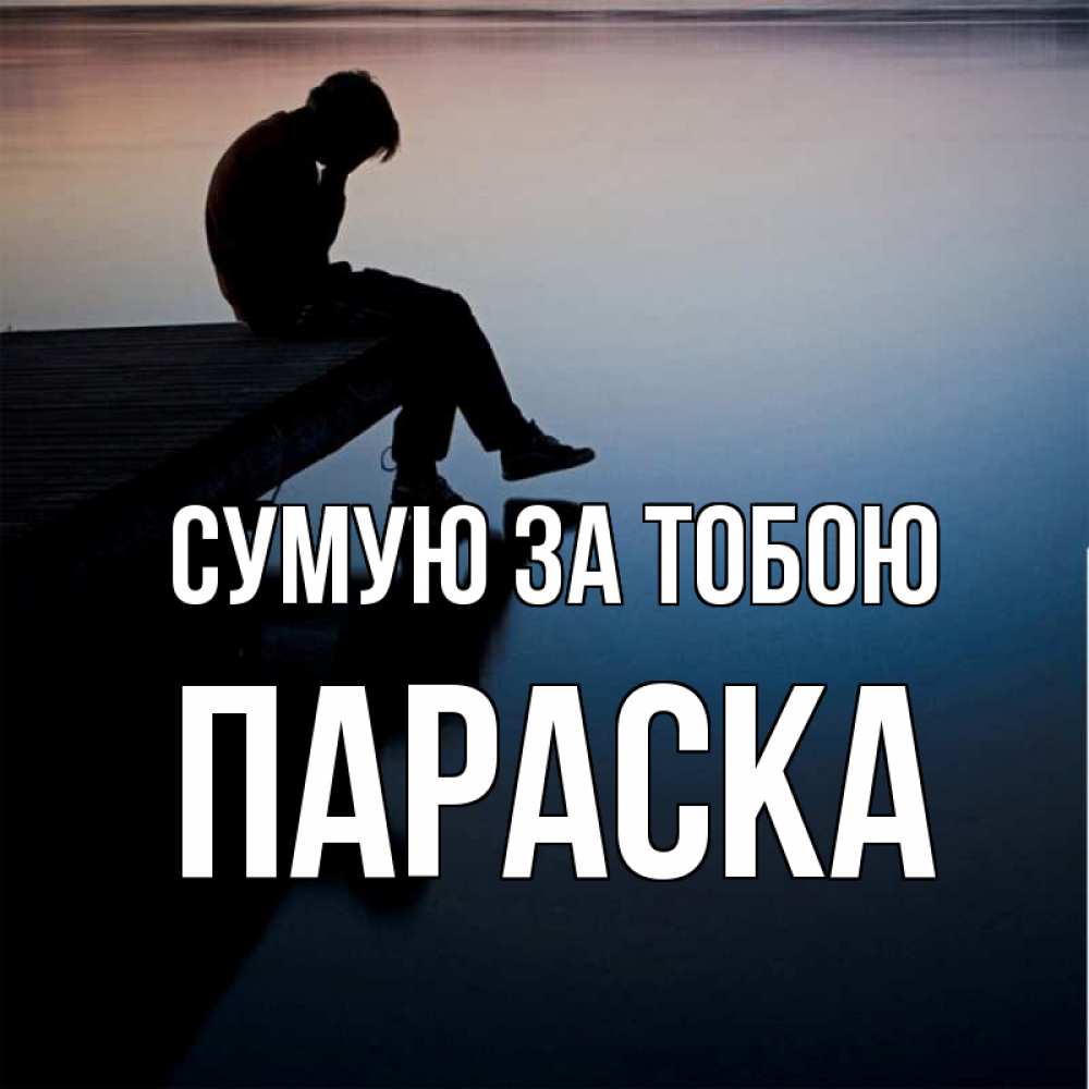 Открытка на каждый день з підписом, Параска Сумую за тобою печаль Прикольна листівка з побажанням онлайн скачати безкоштовно 