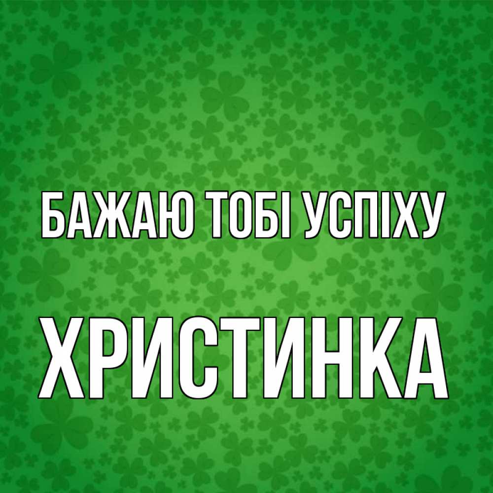 Открытка на каждый день з підписом, Христинка Бажаю тобі успіху много листочков на удачу Прикольна листівка з побажанням онлайн скачати безкоштовно 