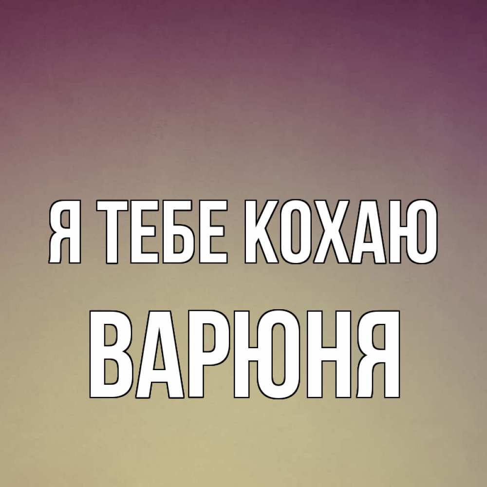 Открытка на каждый день з підписом, Варюня Я тебе кохаю для любимой Прикольна листівка з побажанням онлайн скачати безкоштовно 