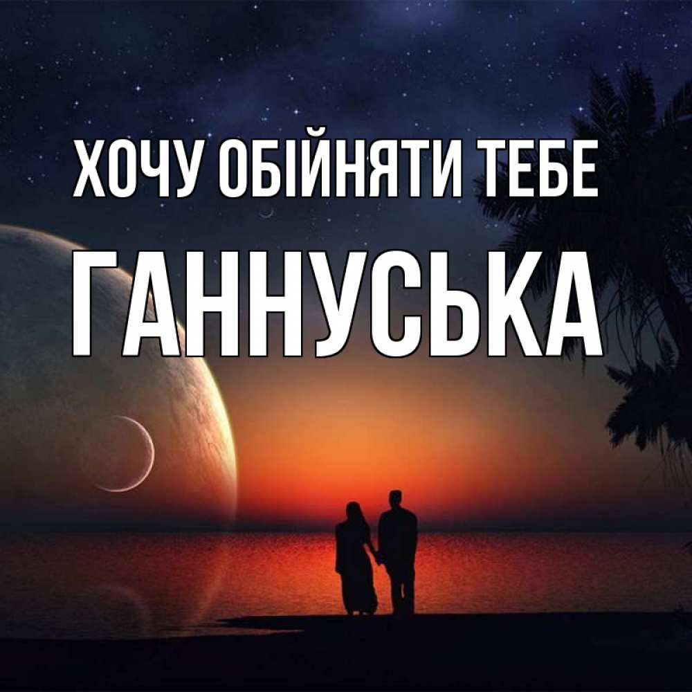 Открытка на каждый день з підписом, Ганнуська Хочу обійняти тебе восход спутников Прикольна листівка з побажанням онлайн скачати безкоштовно 