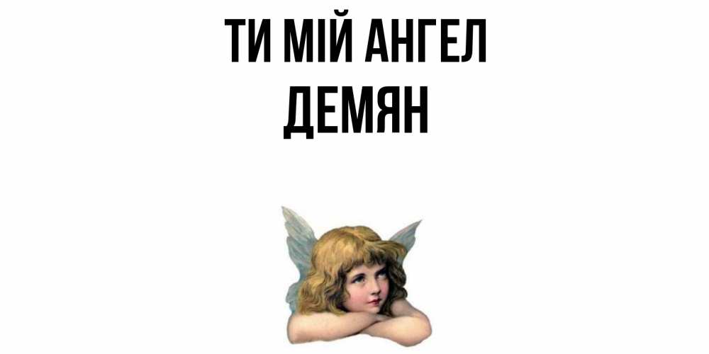 Открытка на каждый день з підписом, Демян Ти мій ангел ангел Прикольна листівка з побажанням онлайн скачати безкоштовно 