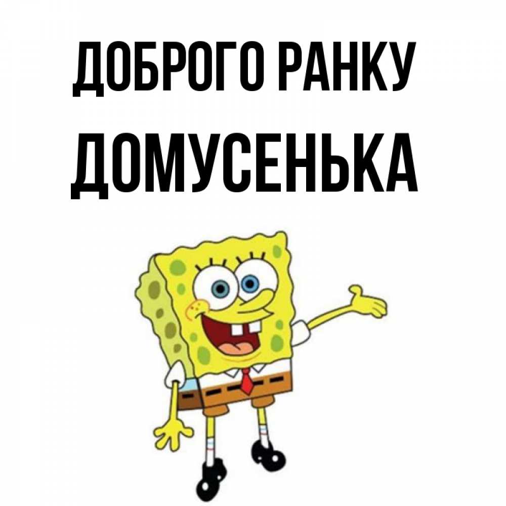 Открытка на каждый день з підписом, Домусенька Доброго ранку губка боб улыбается Прикольна листівка з побажанням онлайн скачати безкоштовно 