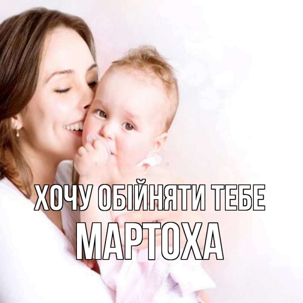 Открытка на каждый день з підписом, Мартоха Хочу обійняти тебе фото счастливой мамы и ребенка Прикольна листівка з побажанням онлайн скачати безкоштовно 