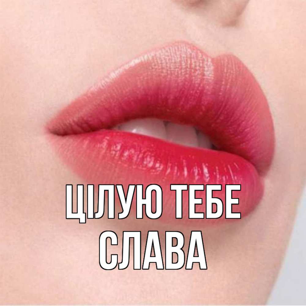 Открытка на каждый день з підписом, Слава Цілую тебе губы зубки и нежная кожа Прикольна листівка з побажанням онлайн скачати безкоштовно 