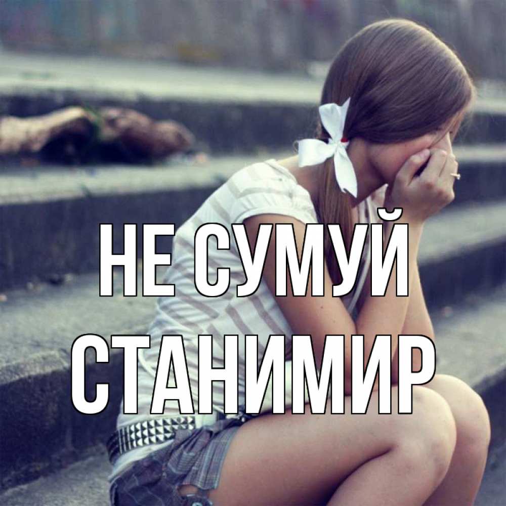 Открытка на каждый день з підписом, Станимир Не сумуй длинные волосы и белый бант Прикольна листівка з побажанням онлайн скачати безкоштовно 