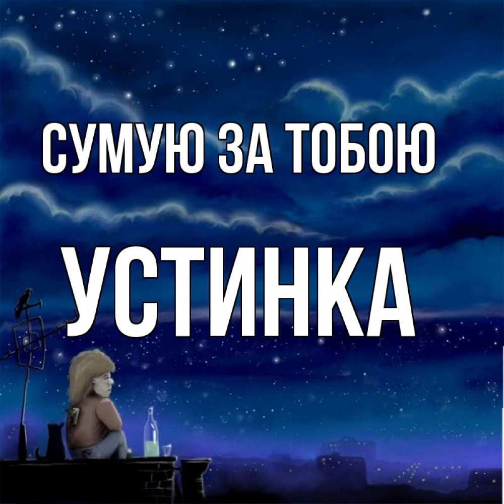 Открытка на каждый день з підписом, Устинка Сумую за тобою на крыше 1 Прикольна листівка з побажанням онлайн скачати безкоштовно 