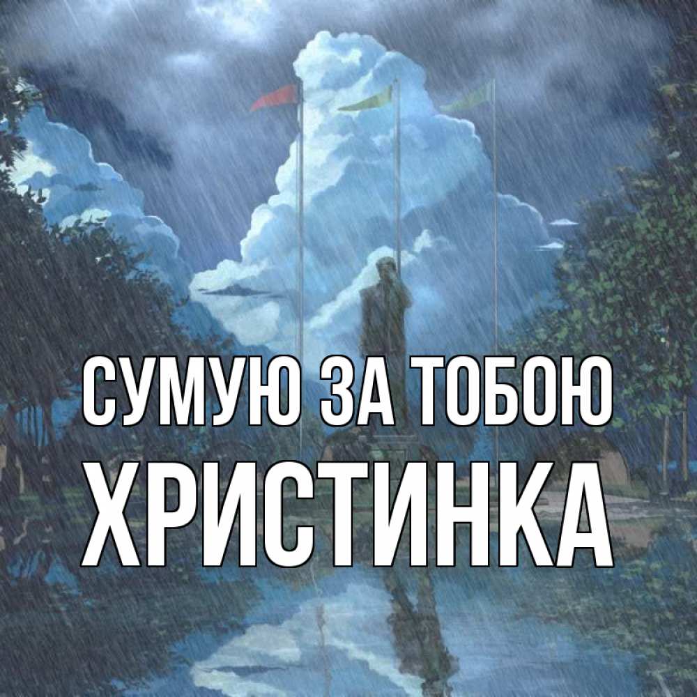 Открытка на каждый день з підписом, Христинка Сумую за тобою печалька Прикольна листівка з побажанням онлайн скачати безкоштовно 