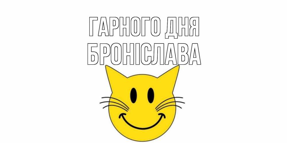 Открытка на каждый день з підписом, Броніслава Гарного дня открытка с котом Прикольна листівка з побажанням онлайн скачати безкоштовно 