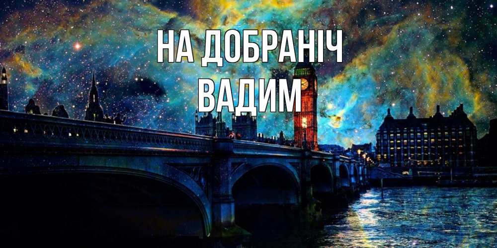 Открытка на каждый день з підписом, Вадим На добраніч биг бен Прикольна листівка з побажанням онлайн скачати безкоштовно 