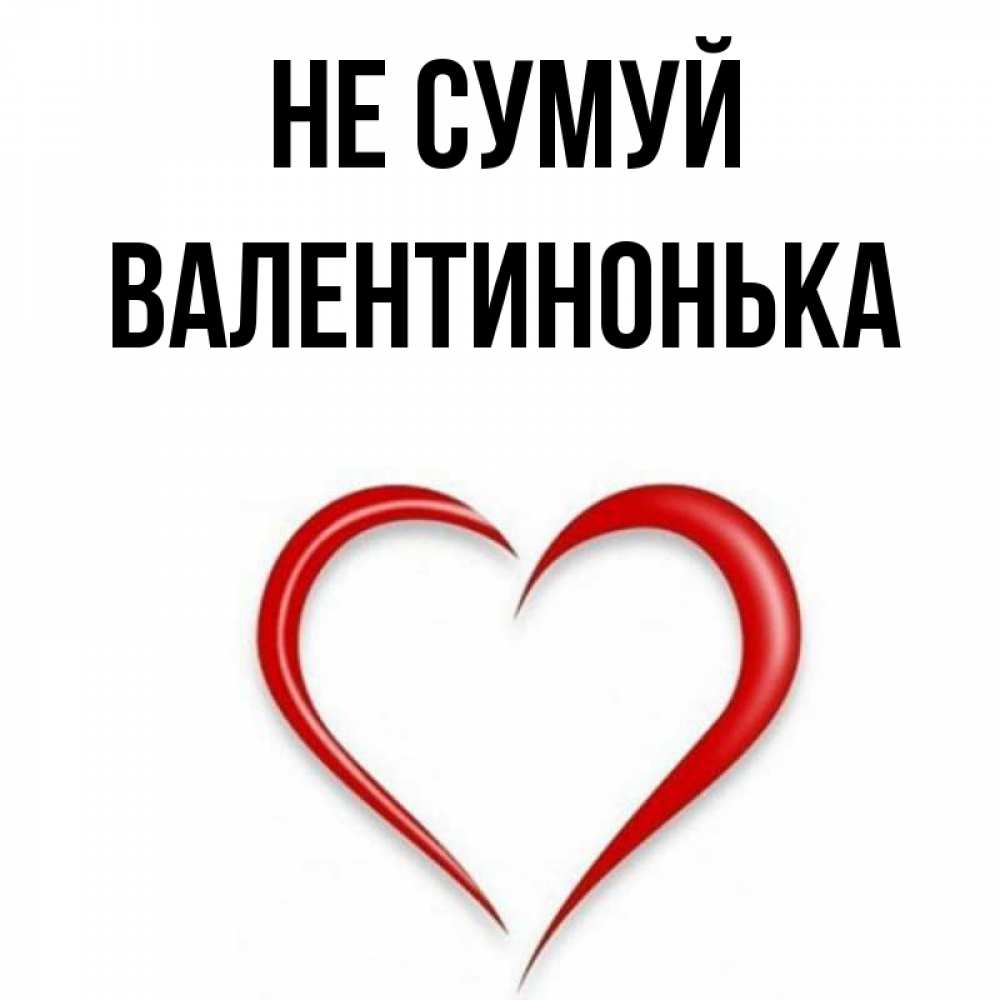 Открытка на каждый день з підписом, Валентинонька Не сумуй для любимой Прикольна листівка з побажанням онлайн скачати безкоштовно 
