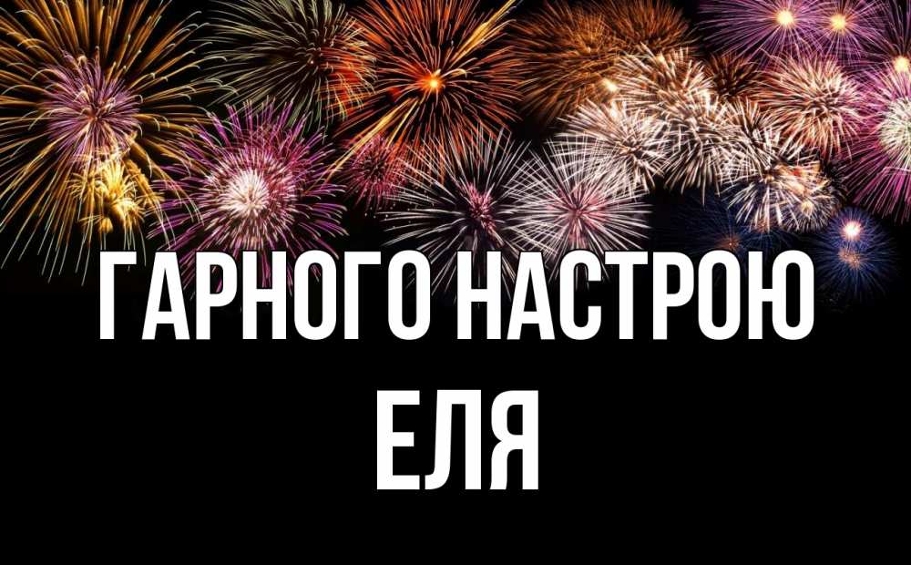 Открытка на каждый день з підписом, Еля Гарного настрою Фейрверг 1 Прикольна листівка з побажанням онлайн скачати безкоштовно 