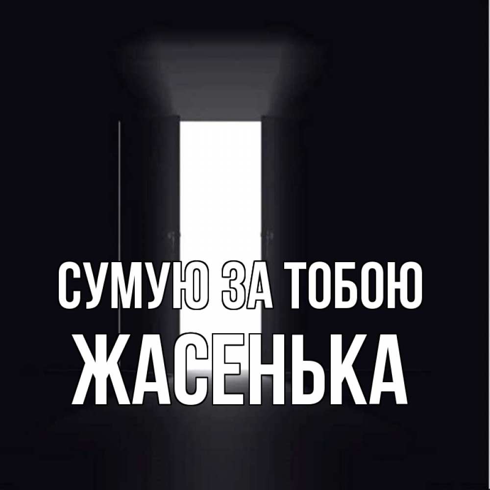 Открытка на каждый день з підписом, Жасенька Сумую за тобою дверь и свет Прикольна листівка з побажанням онлайн скачати безкоштовно 