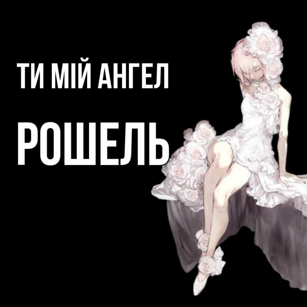 Открытка на каждый день з підписом, Рошель Ти мій ангел девушка в стиле аниме как ангел Прикольна листівка з побажанням онлайн скачати безкоштовно 