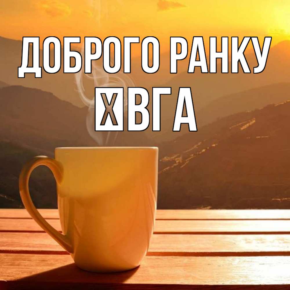 Открытка на каждый день з підписом, Ївга Доброго ранку кофе в горах Прикольна листівка з побажанням онлайн скачати безкоштовно 