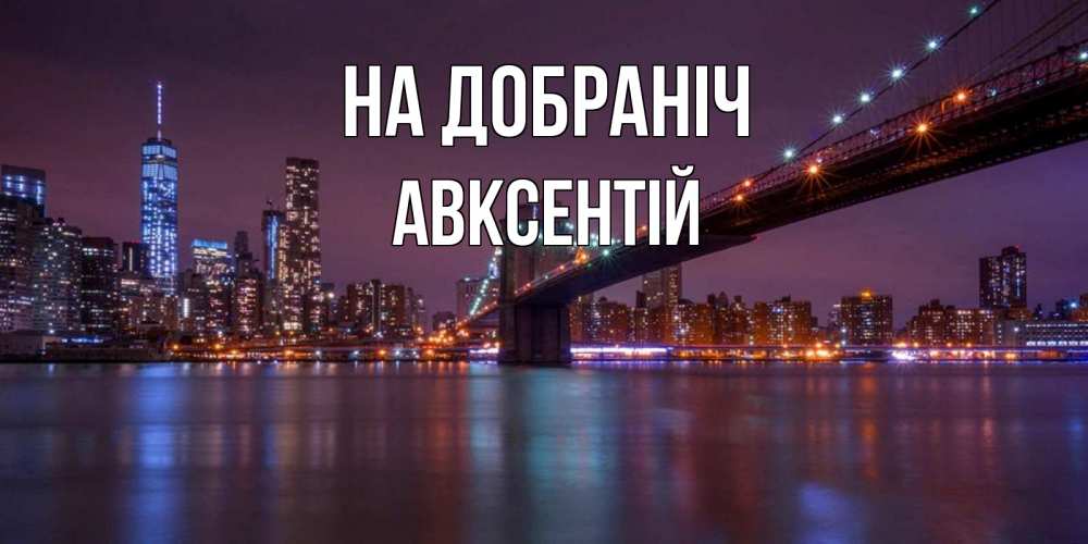 Открытка на каждый день з підписом, Авксентій На добраніч ночной мост Прикольна листівка з побажанням онлайн скачати безкоштовно 
