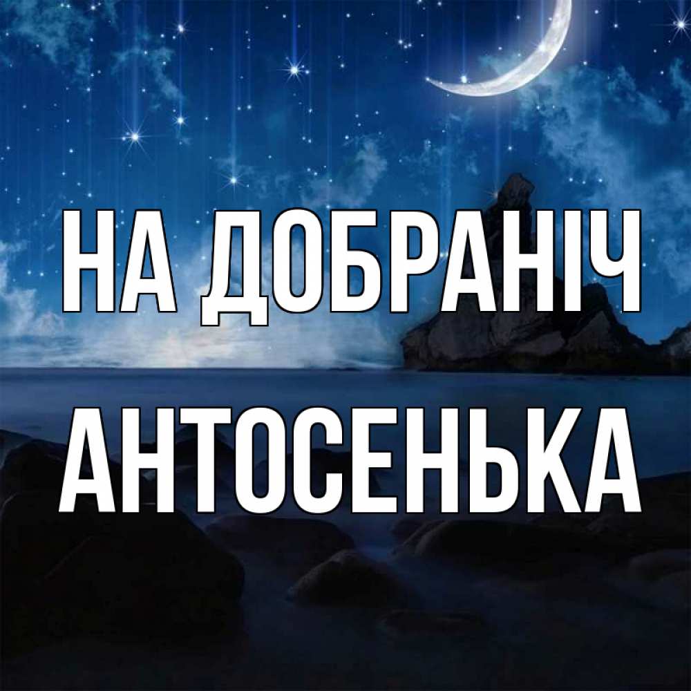 Открытка на каждый день з підписом, Антосенька На добраніч море Прикольна листівка з побажанням онлайн скачати безкоштовно 