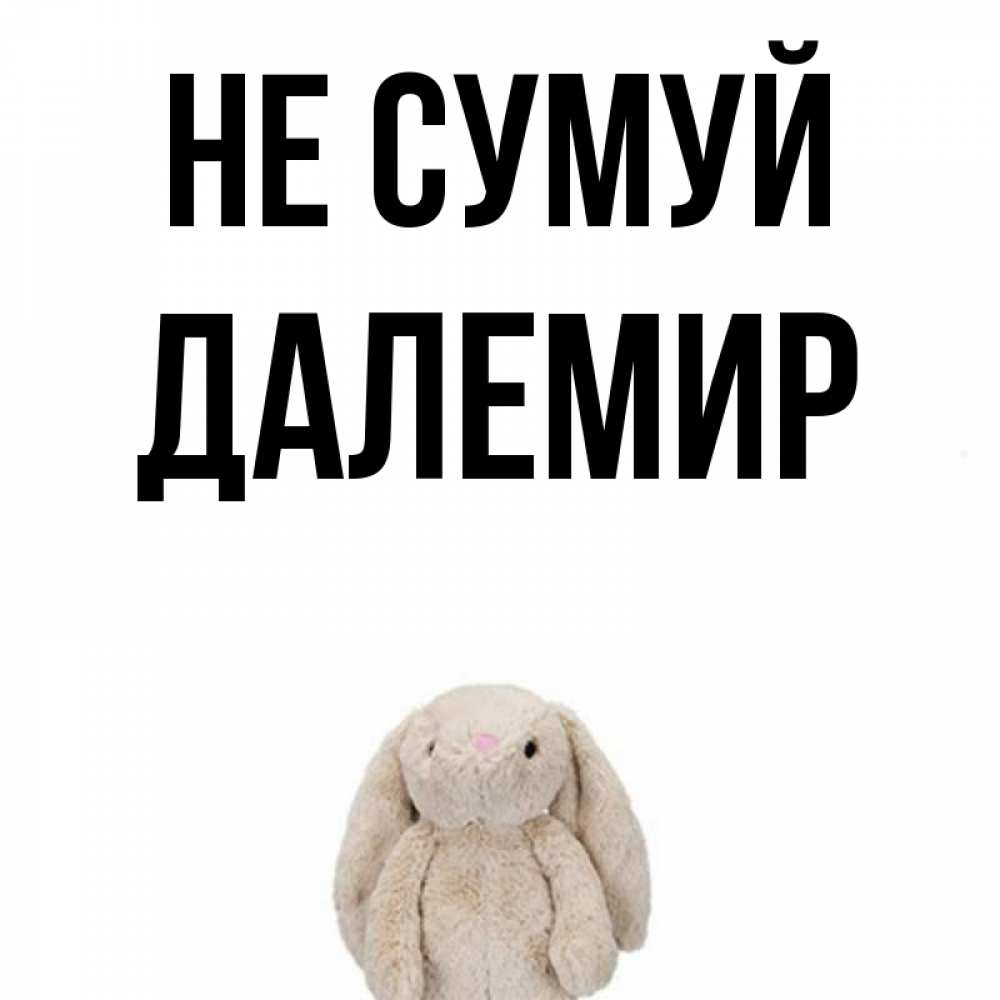 Открытка на каждый день з підписом, Далемир Не сумуй детская игрушка зайчика Прикольна листівка з побажанням онлайн скачати безкоштовно 