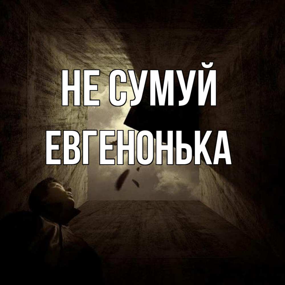 Открытка на каждый день з підписом, Евгенонька Не сумуй жуть Прикольна листівка з побажанням онлайн скачати безкоштовно 