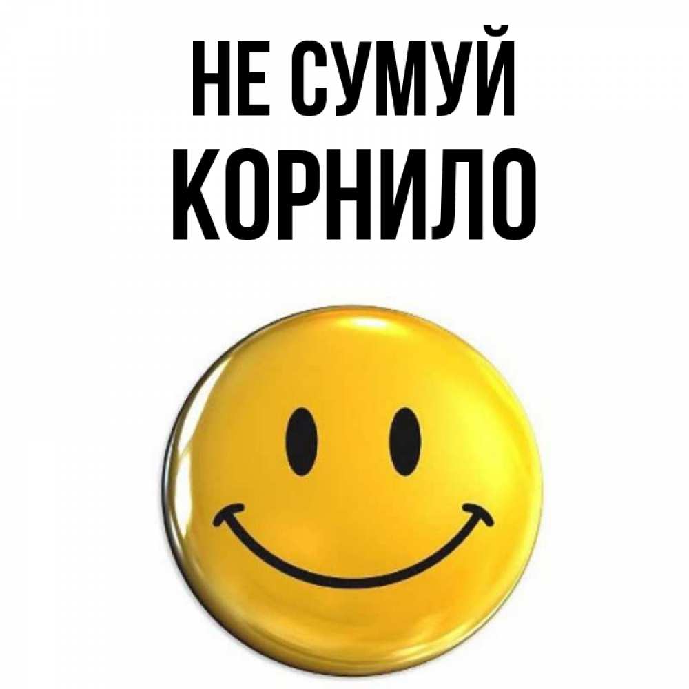 Открытка на каждый день з підписом, Корнило Не сумуй желаем всем позитива Прикольна листівка з побажанням онлайн скачати безкоштовно 