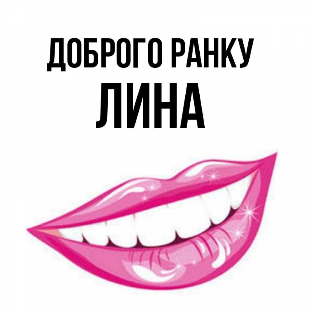 Открытка на каждый день з підписом, Лина Доброго ранку розовые губы и белые зубы Прикольна листівка з побажанням онлайн скачати безкоштовно 