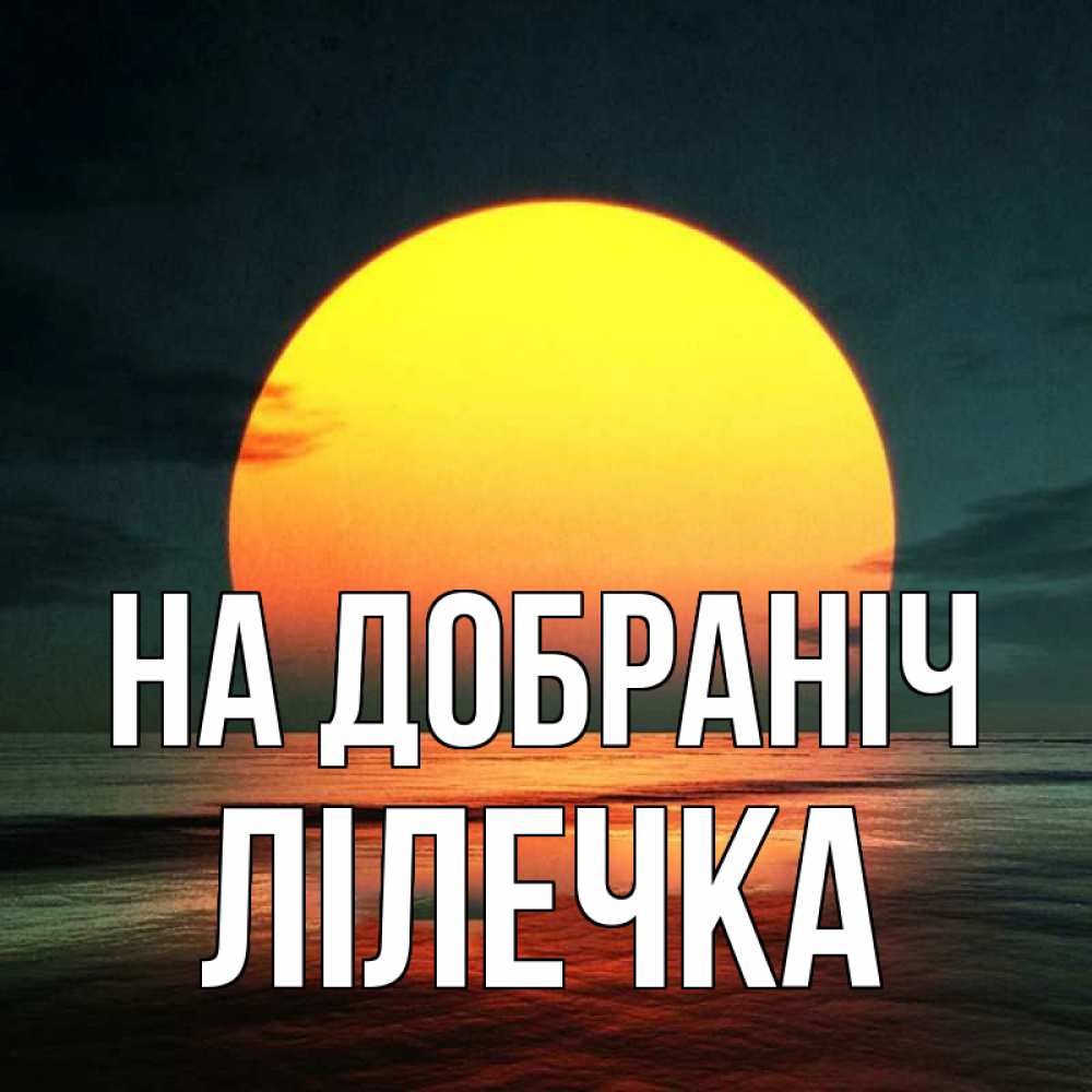 Открытка на каждый день з підписом, Лілечка На добраніч огромный диск солнц Прикольна листівка з побажанням онлайн скачати безкоштовно 