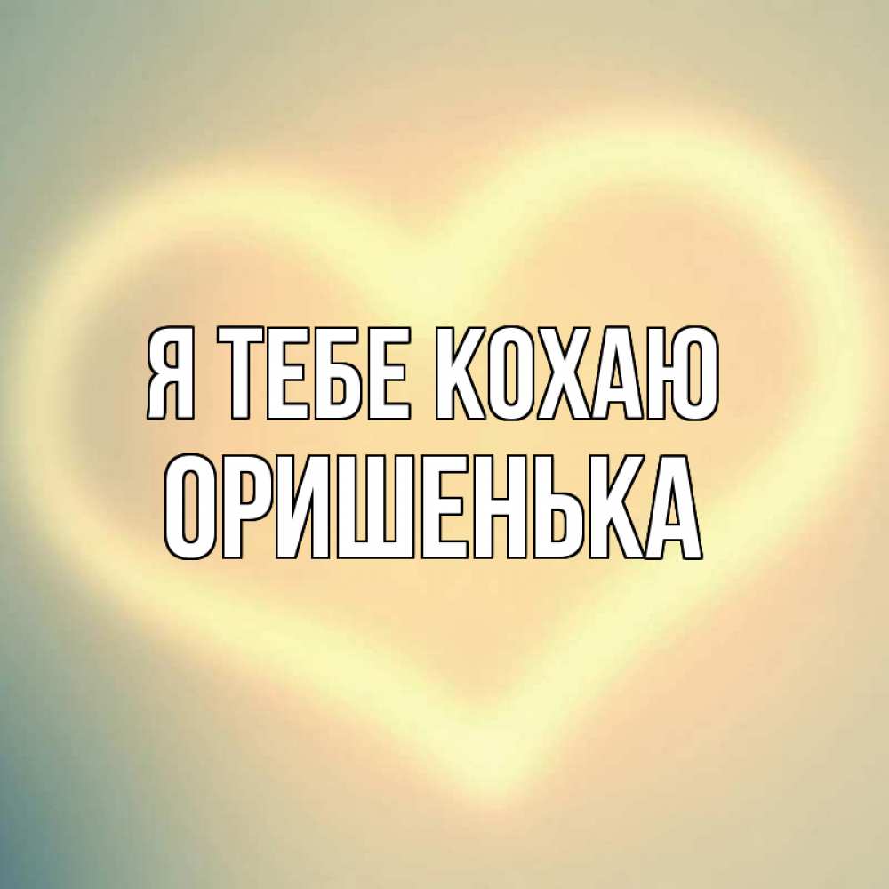 Открытка на каждый день з підписом, Оришенька Я тебе кохаю сердце Прикольна листівка з побажанням онлайн скачати безкоштовно 